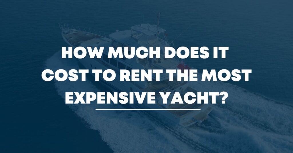 How much does it cost to rent the most expensive yacht?