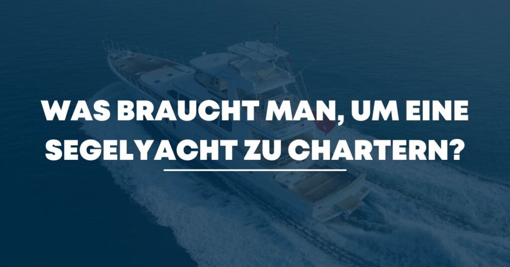 Was braucht man, um eine Segelyacht zu chartern?