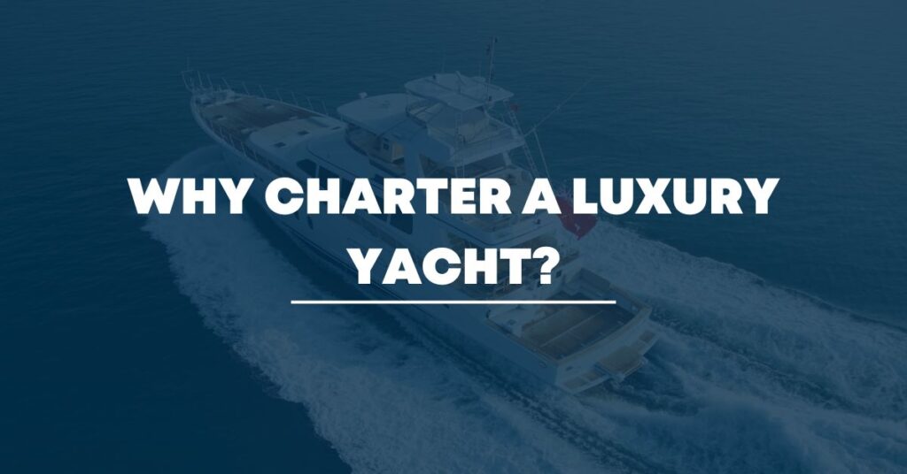 Why Charter a Luxury Yacht?